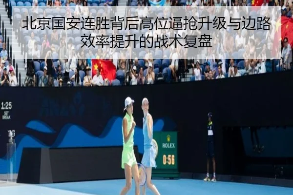 北京国安连胜背后高位逼抢升级与边路效率提升的战术复盘