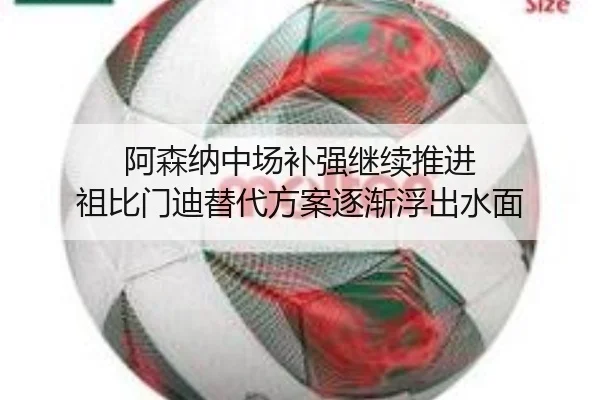 阿森纳中场补强继续推进 祖比门迪替代方案逐渐浮出水面